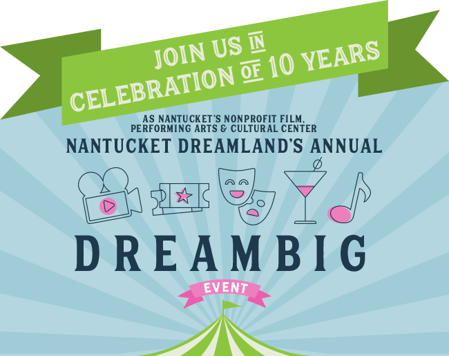Join us in Celebration of 10 Years as Nantuckets Nonprofit Film, Performing Arts & Cultural Center Nantucket Dreamland's Annual DreamBig Event
